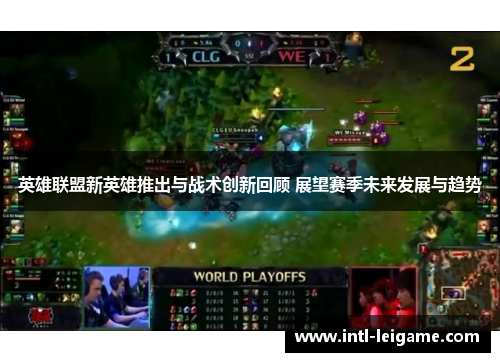 英雄联盟新英雄推出与战术创新回顾 展望赛季未来发展与趋势