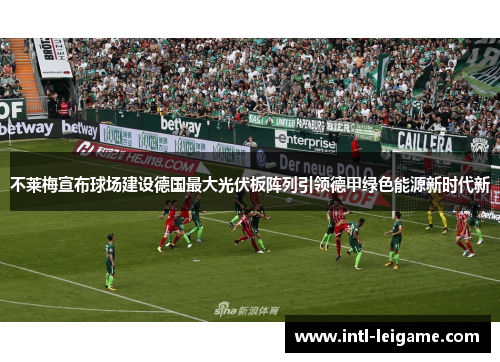 不莱梅宣布球场建设德国最大光伏板阵列引领德甲绿色能源新时代新