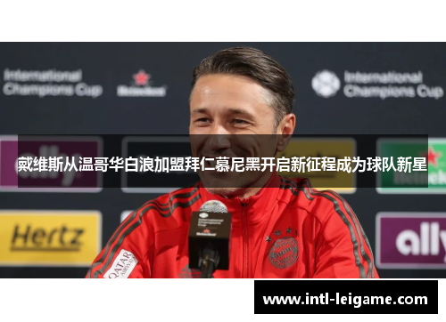 戴维斯从温哥华白浪加盟拜仁慕尼黑开启新征程成为球队新星