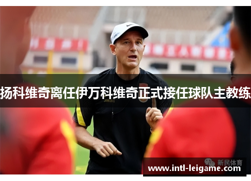 扬科维奇离任伊万科维奇正式接任球队主教练