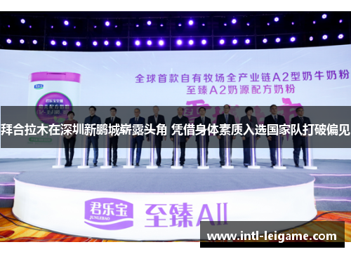 拜合拉木在深圳新鹏城崭露头角 凭借身体素质入选国家队打破偏见